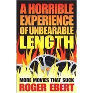 A Horrible Experience of Unbearable Length More Movies That Suck by Ebert, Roger, 9781449410254