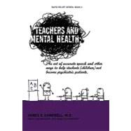 Teachers and Mental Health : The Art of Accurate Speech and Other Ways to Help Students (Children) Not Become Psychiatric Patients by Campbell, James E., M.d., 9781463410254