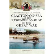 Clacton-on-sea and the Surrounding Coastline in the Great War by Porter, Ken, 9781473860254