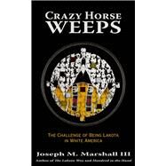 Crazy Horse Weeps The Challenge of Being Lakota in White America by Marshall, Joseph M., 9781682750254