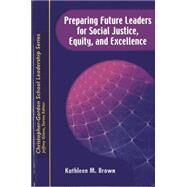 Preparing Future Leaders for Social Justice, Equity, and Excellence Bridging Theory and Practice through a Transformative Androgogy by Brown, Kathleen M.; Glanz, Jeffrey, 9781933760254