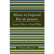 Music in Imperial Rio de Janeiro European Culture in a Tropical Milieu by Magaldi, Cristina, 9780810850255