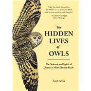 The Hidden Lives of Owls The Science and Spirit of Nature's Most Elusive Birds by Calvez, Leigh, 9781632170255