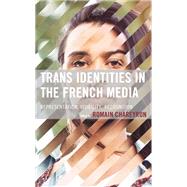 Trans Identities in the French Media Representation, Visibility, Recognition by Chareyron, Romain; Chareyron, Romain; Cridlin, R. Cole; Fabre, Charlie; Huet, Justine; Iber, Laurel; Pellegrin, Annick; Sgard, Arthur; Troth, Brian J.; Wilson, Leah E., 9781666900255