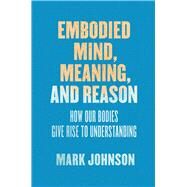 Embodied Mind, Meaning, and Reason by Johnson, Mark, 9780226500256