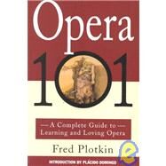 Opera 101 A Complete Guide to Learning and Loving Opera by Plotkin, Fred; Domingo, Placido, 9780786880256