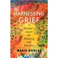 Harnessing Grief A Mother's Quest for Meaning and Miracles by Kefalas, Maria J., 9780807040256