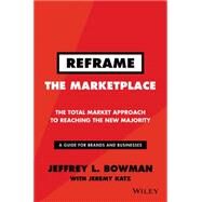 Reframe The Marketplace The Total Market Approach to Reaching the New Majority by Bowman, Jeffrey L.; Katz, Jeremy, 9781119100256