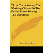 Three Years Among the Working-classes in the United States During the War by Burn, James Dawson, 9780548960257