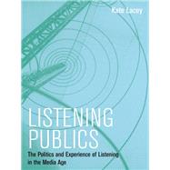 Listening Publics The Politics and Experience of Listening in the Media Age by Lacey, Kate, 9780745660257