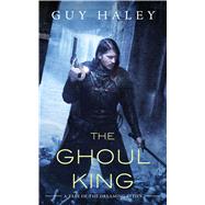 The Ghoul King A Story of the Dreaming Cities by Haley, Guy, 9780765390257