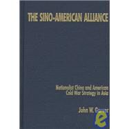 The Sino-American Alliance: Nationalist China and American Cold War Strategy in Asia: Nationalist China and American Cold War Strategy in Asia by Garver,John W., 9780765600257