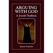 Arguing with God A Jewish Tradition by Laytner, Anson H., 9780765760258