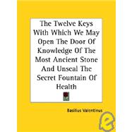 The Twelve Keys With Which We May Open the Door of Knowledge of the Most Ancient Stone and Unseal the Secret Fountain of Health by Valentinus, Basilius, 9781425300258