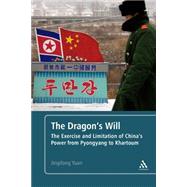 The Dragon's Will The Exercise and Limitation of China's Power from Pyongyang to Khartoum by Yuan, Jingdong, 9781441140258
