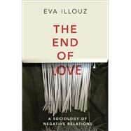 The End of Love A Sociology of Negative Relations by Illouz, Eva, 9781509550258