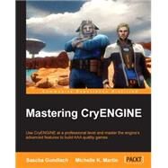 Mastering CryENGINE: Use Cryengine at a Professionl Level and Master the Engine Advanced Features to Build AAA Quality Games by Gundlach, Sascha; Martin, Michelle K., 9781783550258