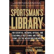 A Sportsman's Library 100 Essential, Engaging, Offbeat, and Occasionally Odd Fishing and Hunting Books for the Adventurous Reader by Bodio, Stephen J., 9780762780259