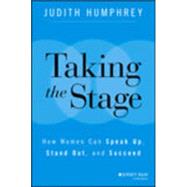 Taking the Stage How Women Can Speak Up, Stand Out, and Succeed by Humphrey, Judith, 9781118870259