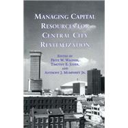 Managing Capital Resources for Central City Revitalization by Wagner,Fritz W., 9781138980259