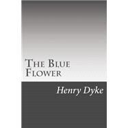 The Blue Flower by Dyke, Henry Van, 9781502510259