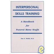 Interpersonal Skills Training: A Handbook for Funeral Service Staffs by Wolfelt,Alan, 9781559590259