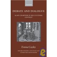 Debate and Dialogue Alain Chartier in His Cultural Context by Cayley, Emma, 9780199290260