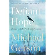 Defiant Hope Essays on Life, Faith and Freedom by Gerson, Michael, 9781668070260