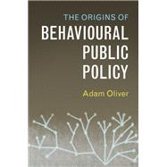 The Origins of Behavioural Public Policy by Oliver, Adam, 9781316510261