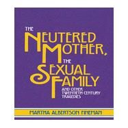 The Neutered Mother, the Sexual Family and Other Twentieth Century Tragedies by Fineman, Martha Albertson, 9780415910262