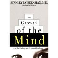 The Growth of the Mind And the Endangered Origins of Intelligence by Greenspan, Stanley I.; Benderly, Beryl Lieff, 9780738200262