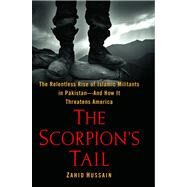 The Scorpion's Tail The Relentless Rise of Islamic Militants in Pakistan-And How It Threatens America by Hussain, Zahid, 9781439120262