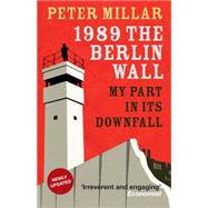 1989 the Berlin Wall My Part in Its Downfall by Millar, Peter, 9781910050262