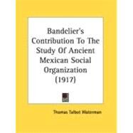 Bandelier's Contribution To The Study Of Ancient Mexican Social Organization by Waterman, Thomas Talbot, 9780548890264