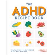 The ADHD Recipe Book Tips, Planners and 80 Easy Recipes to stay Healthy with ADHD by Galanty, Jacqueline, 9780600640264