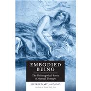 Embodied Being The Philosophical Roots of Manual Therapy by MAITLAND, JEFFREY, 9781623170264