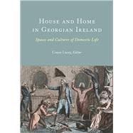 House and Home in Georgian Ireland Spaces and Cultures of Domestic Life by Lucey, Conor, 9781801510264