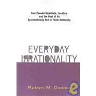 Everyday Irrationality: How Pseudo- Scientists, Lunatics, And The Rest Of Us Systematically Fail To Think Rationally by Dawes,Robyn, 9780813340265