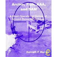 ARCHIE, FLAK, AAA, and SAM : A Short Operational History of Ground-Based Air Defense by Werrell, Kenneth P., 9781410200266