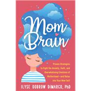 Mom Brain Proven Strategies to Fight the Anxiety, Guilt, and Overwhelming Emotions of Motherhoodand Relax into Your New Self by Dobrow DiMarco, Ilyse, 9781462540266