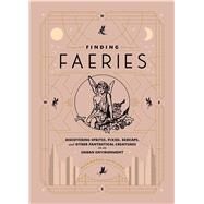 Finding Faeries Discovering Sprites, Pixies, Redcaps, and Other Fantastical Creatures in an Urban Environment by Rowland, Alexandra, 9781982150266
