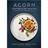 Acorn Vegetables Re-Imagined: Seasonal Recipes from Root to Stem by Blustein, Shira; Luptak, Brian; Stiles, Julia, 9780525610267