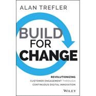 Build for Change Revolutionizing Customer Engagement through Continuous Digital Innovation by Trefler, Alan, 9781118930267