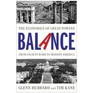 Balance The Economics of Great Powers from Ancient Rome to Modern America by Hubbard, Glenn; Kane, Tim, 9781476700267