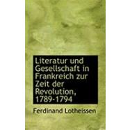 Literatur Und Gesellschaft in Frankreich Zur Zeit Der Revolution, 1789-1794 by Lotheissen, Ferdinand, 9780554920269
