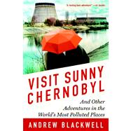Visit Sunny Chernobyl And Other Adventures in the World's Most Polluted Places by Blackwell, Andrew, 9781623360269
