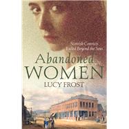 Abandoned Women Scottish Convicts Exiled Beyond the Seas by Frost, Lucy, 9781760290269