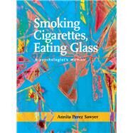 Smoking Cigarettes, Eating Glass A Psychologists Memoir by Sawyer, Annita Perez, 9781939650269