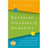 Boundary Spanners of Humanity Three Logics of Communications and Public Diplomacy for Global Collaboration by Zaharna, R.S., 9780190930271