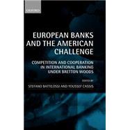 European Banks and the American Challenge Competition and Cooperation in International Banking Under Bretton Woods by Battilossi, Stefano; Cassis, Youssef, 9780199250271